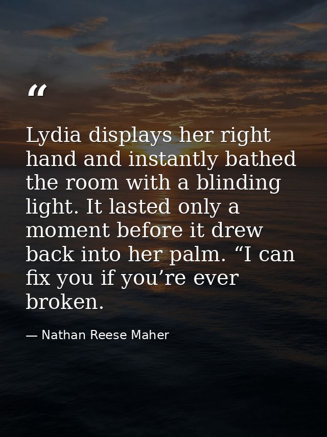 Lydia displays her right hand and instantly bathed the room with a blinding light. It lasted only a moment before it dre — Nathan Reese Maher