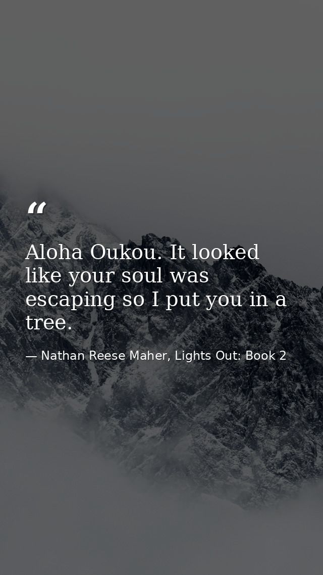 Aloha Oukou. It looked like your soul was escaping so I put you in a tree. — Nathan Reese Maher, Lights Out: Book 2