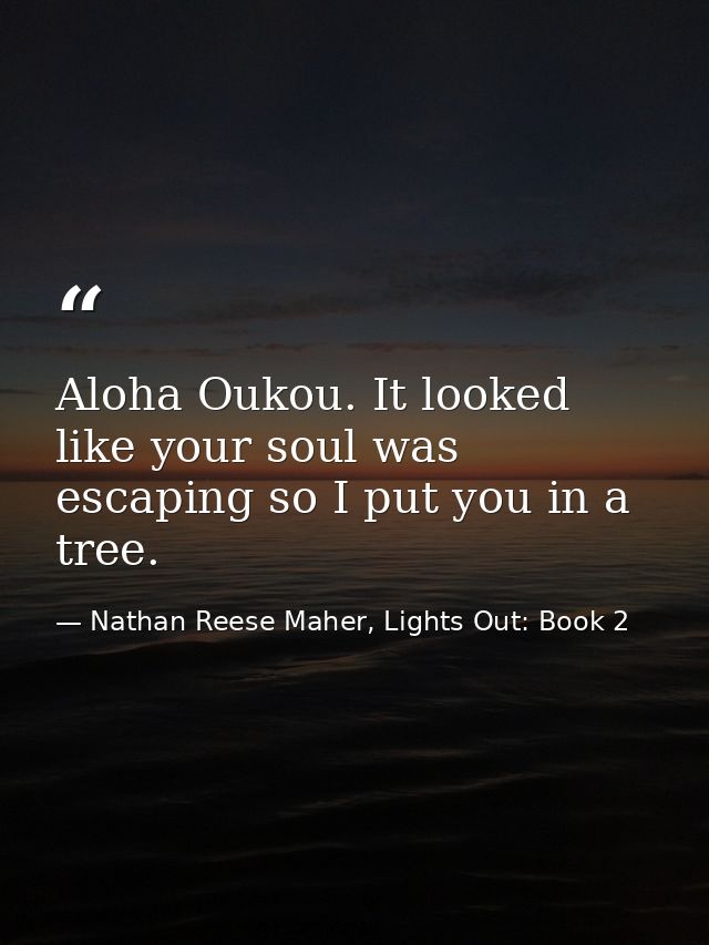 Aloha Oukou. It looked like your soul was escaping so I put you in a tree. — Nathan Reese Maher, Lights Out: Book 2