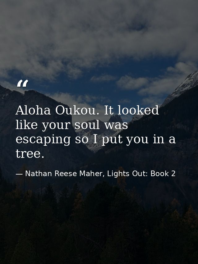 Aloha Oukou. It looked like your soul was escaping so I put you in a tree. — Nathan Reese Maher, Lights Out: Book 2
