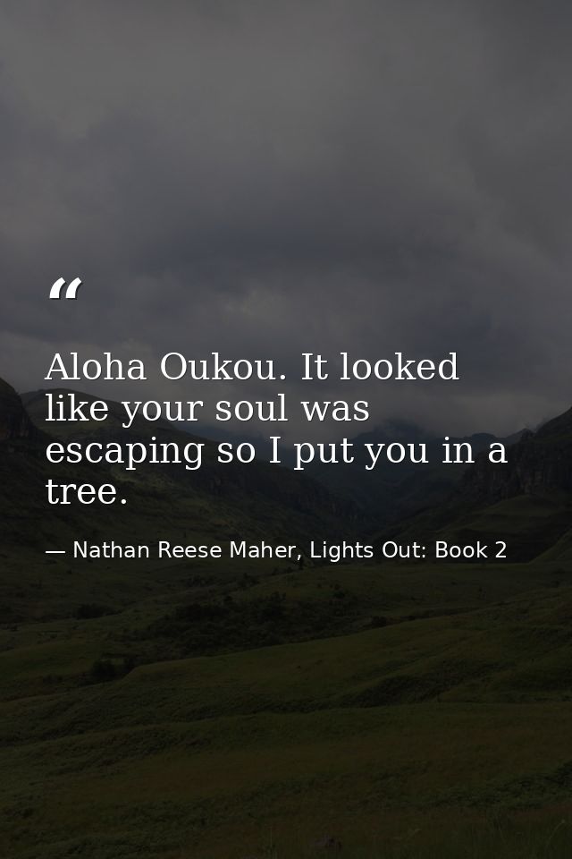 Aloha Oukou. It looked like your soul was escaping so I put you in a tree. — Nathan Reese Maher, Lights Out: Book 2