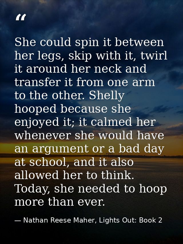 She could spin it between her legs, skip with it, twirl it around her neck and transfer it from one arm to the other. Sh — Nathan Reese Maher, Lights Out: Book 2