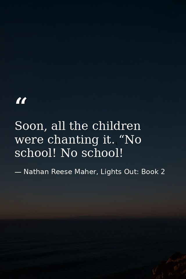 Soon, all the children were chanting it. “No school! No school! — Nathan Reese Maher, Lights Out: Book 2
