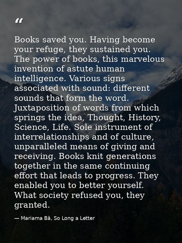 Books saved you. Having become your refuge, they sustained you. The power of books, this marvelous invention of astute h — Mariama Bâ, So Long a Letter