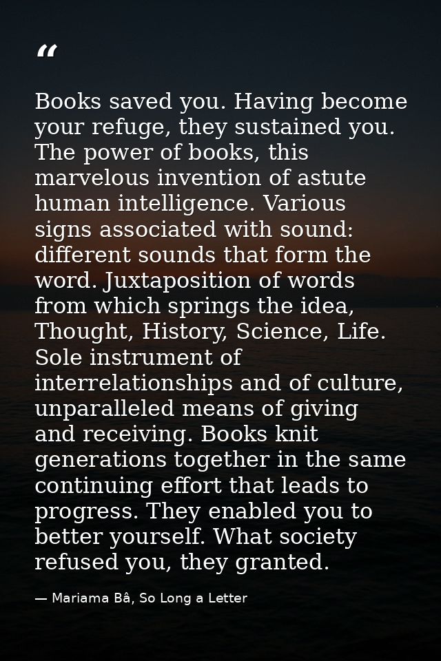 Books saved you. Having become your refuge, they sustained you. The power of books, this marvelous invention of astute h — Mariama Bâ, So Long a Letter