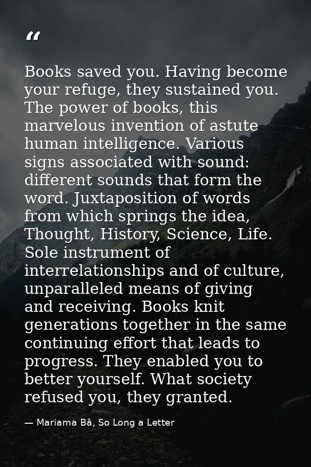 Books saved you. Having become your refuge, they sustained you. The power of books, this marvelous invention of astute h — Mariama Bâ, So Long a Letter