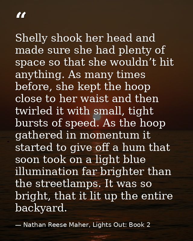 Shelly shook her head and made sure she had plenty of space so that she wouldn’t hit anything. As many times before, she — Nathan Reese Maher, Lights Out: Book 2