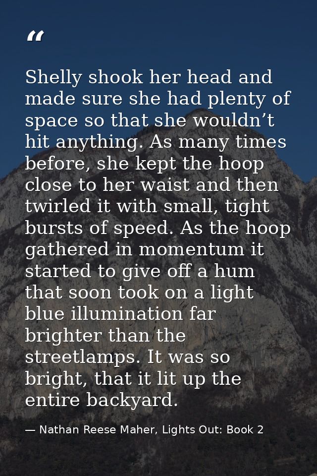 Shelly shook her head and made sure she had plenty of space so that she wouldn’t hit anything. As many times before, she — Nathan Reese Maher, Lights Out: Book 2