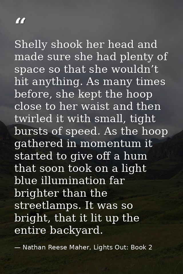 Shelly shook her head and made sure she had plenty of space so that she wouldn’t hit anything. As many times before, she — Nathan Reese Maher, Lights Out: Book 2