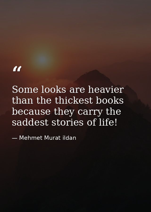 Some looks are heavier than the thickest books because they carry the saddest stories of life! — Mehmet Murat ildan