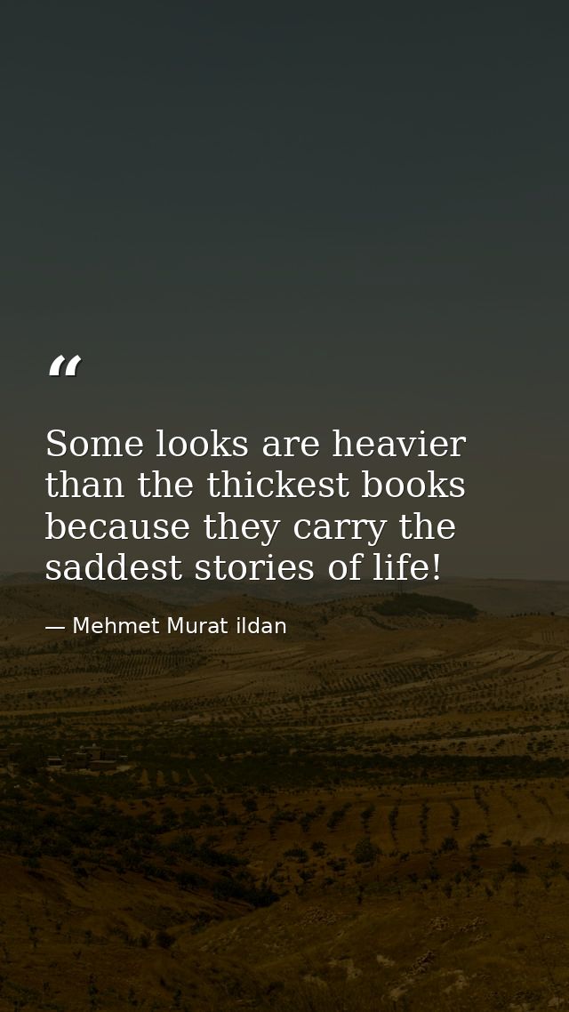 Some looks are heavier than the thickest books because they carry the saddest stories of life! — Mehmet Murat ildan