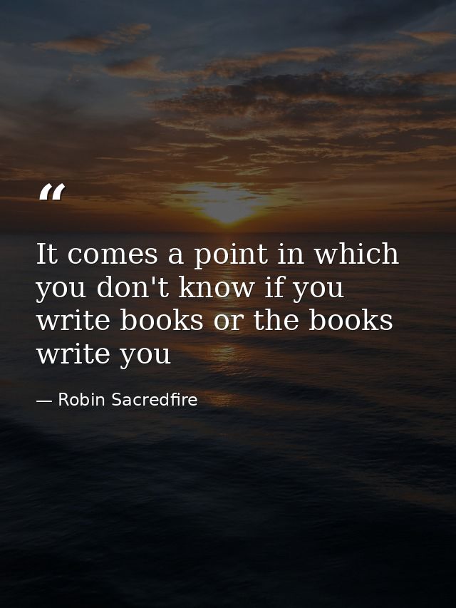 It comes a point in which you don't know if you write books or the books write you — Robin Sacredfire