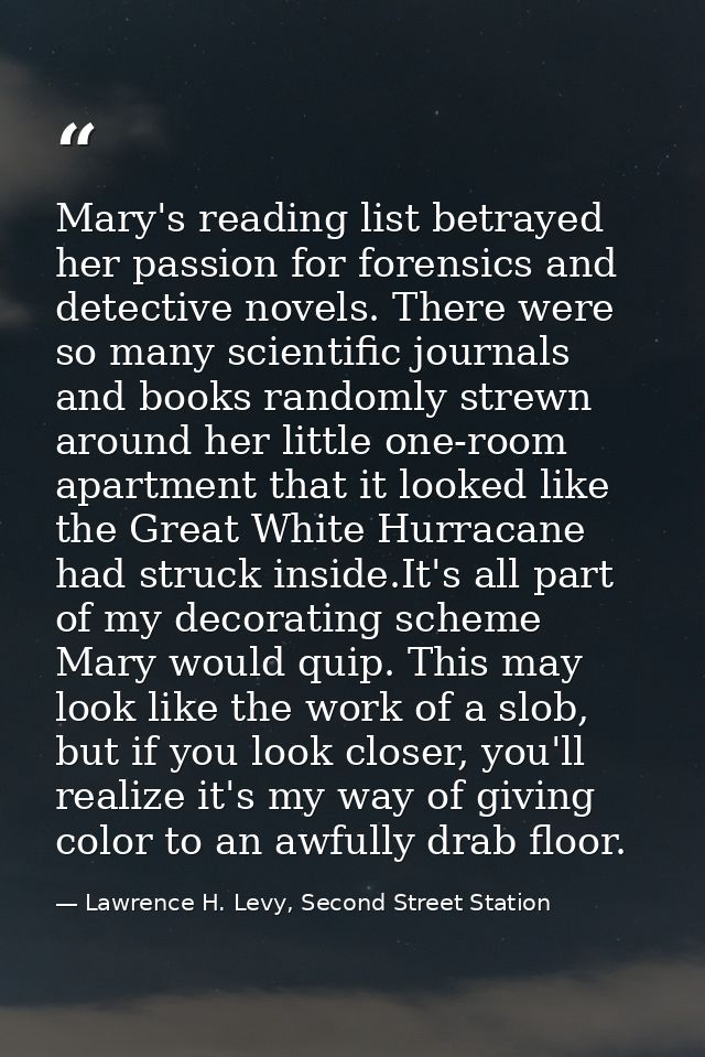 Mary's reading list betrayed her passion for forensics and detective novels. There were so many scientific journals and  — Lawrence H. Levy, Second Street Station
