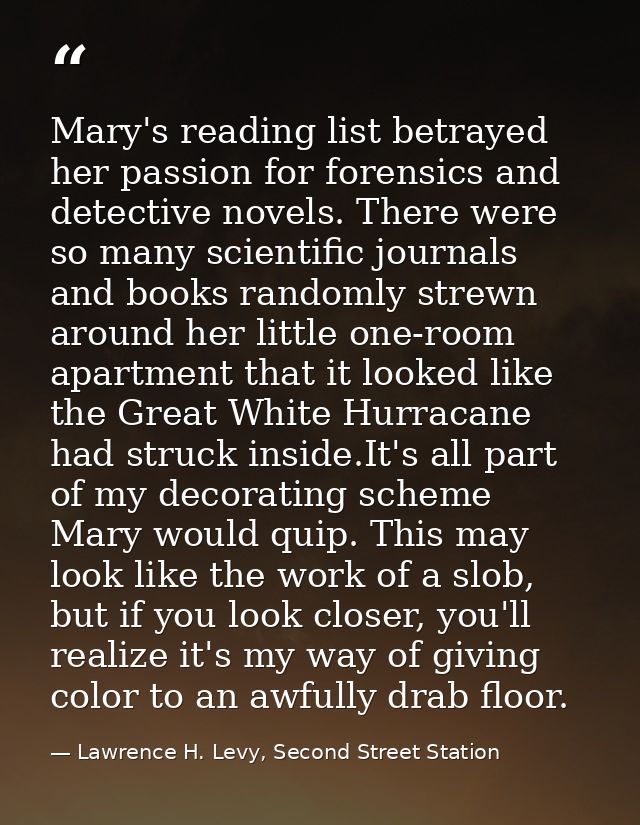 Mary's reading list betrayed her passion for forensics and detective novels. There were so many scientific journals and  — Lawrence H. Levy, Second Street Station