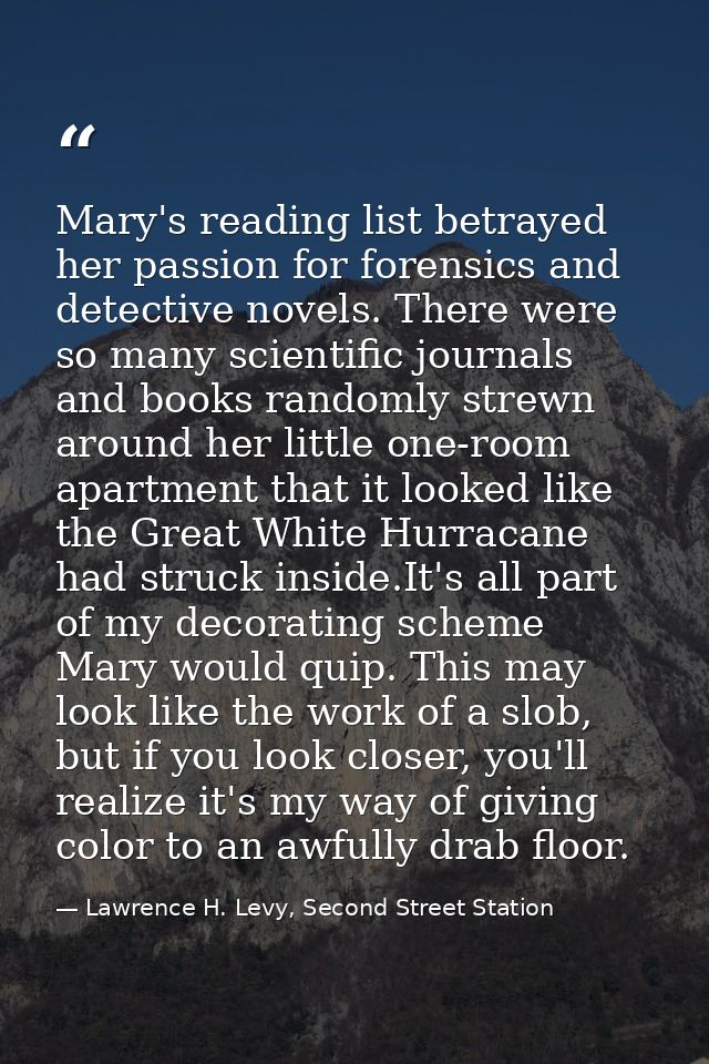 Mary's reading list betrayed her passion for forensics and detective novels. There were so many scientific journals and  — Lawrence H. Levy, Second Street Station