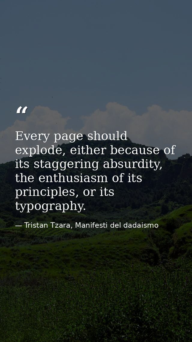 Every page should explode, either because of its staggering absurdity, the enthusiasm of its principles, or its typograp — Tristan Tzara, Manifesti del dadaismo