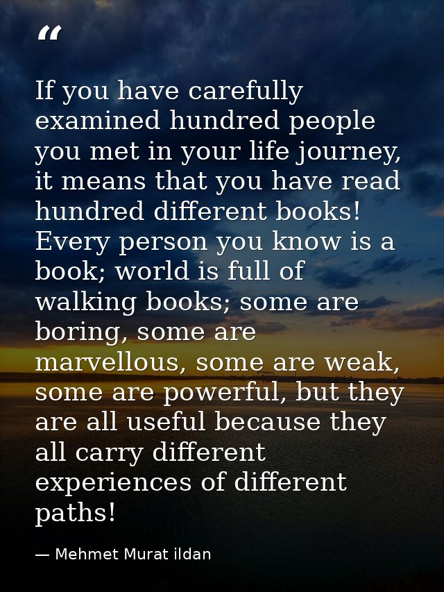 If you have carefully examined hundred people you met in your life journey, it means that you have read hundred differen — Mehmet Murat ildan