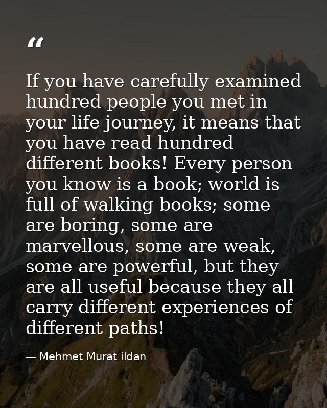 If you have carefully examined hundred people you met in your life journey, it means that you have read hundred differen — Mehmet Murat ildan