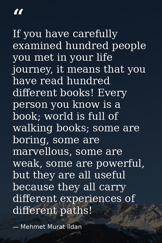 If you have carefully examined hundred people you met in your life journey, it means that you have read hundred differen — Mehmet Murat ildan