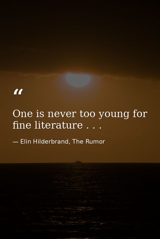One is never too young for fine literature . . . — Elin Hilderbrand, The Rumor
