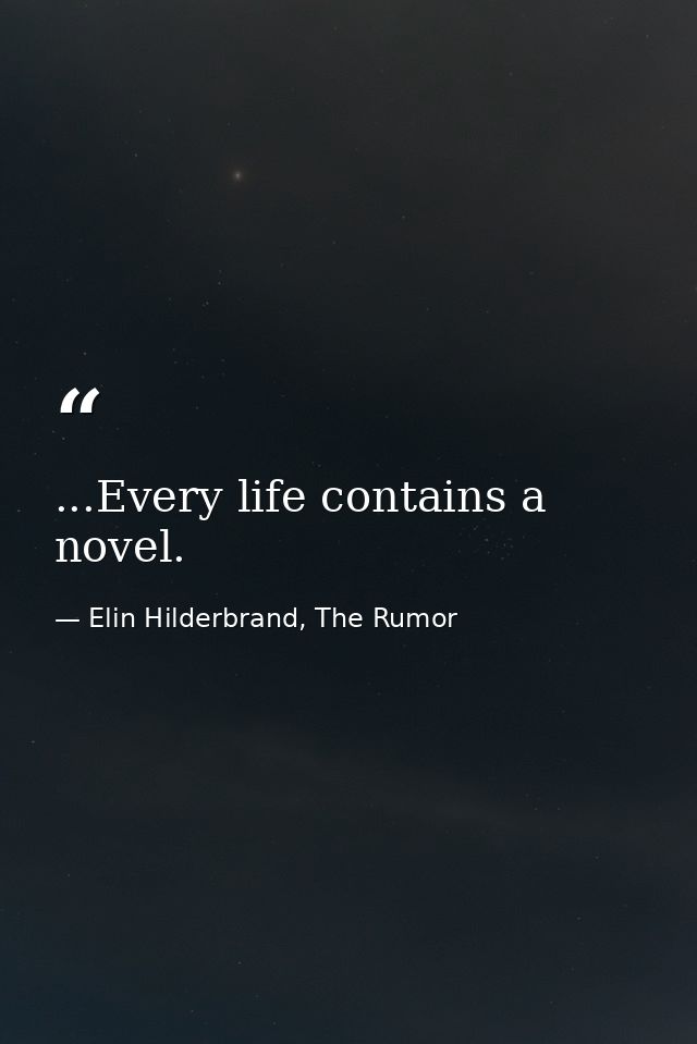 ...Every life contains a novel. — Elin Hilderbrand, The Rumor
