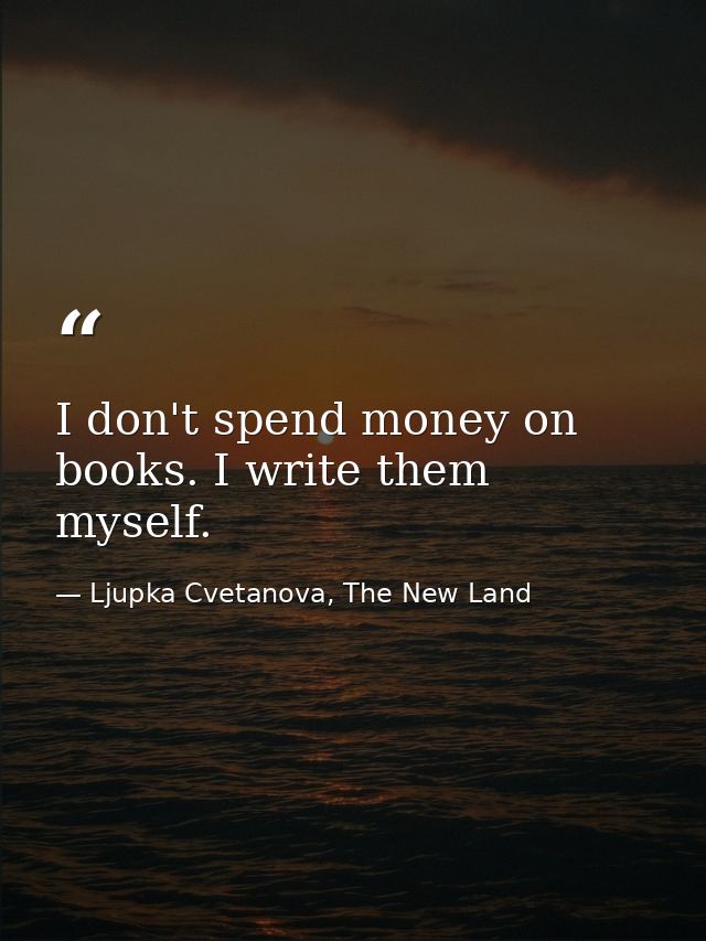 I don't spend money on books. I write them myself. — Ljupka Cvetanova, The New Land