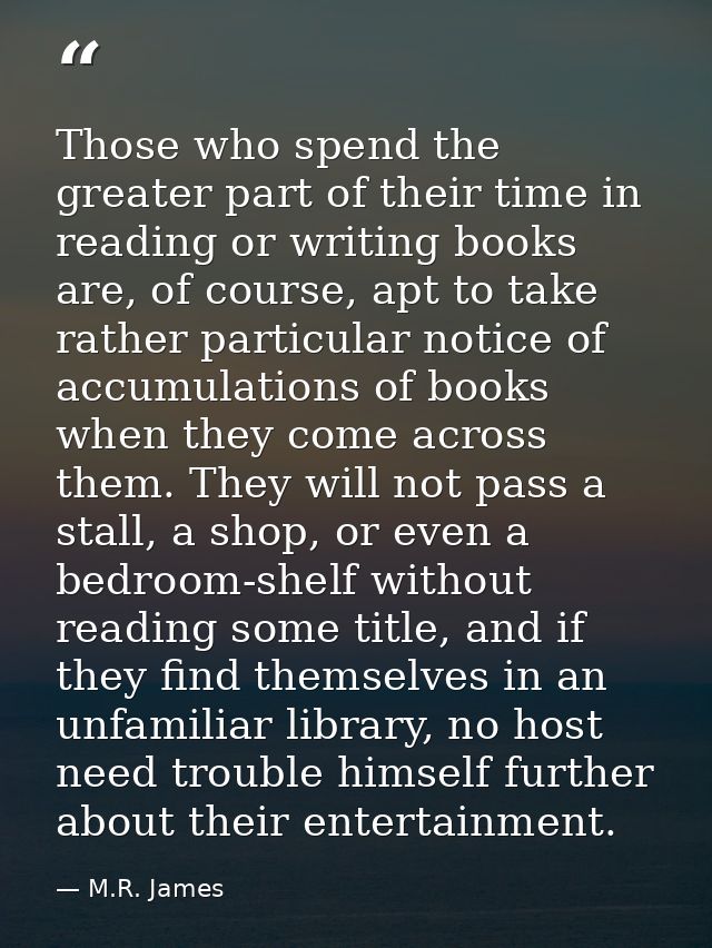 Those who spend the greater part of their time in reading or writing books are, of course, apt to take rather particular — M.R. James