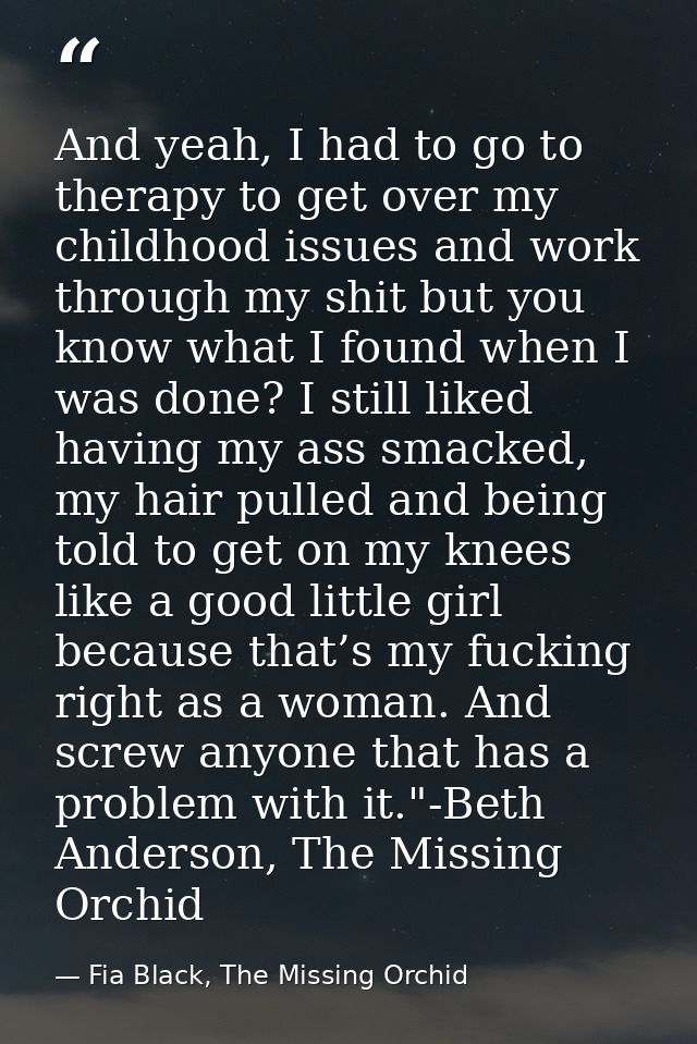 And yeah, I had to go to therapy to get over my childhood issues and work through my shit but you know what I found when — Fia Black, The Missing Orchid