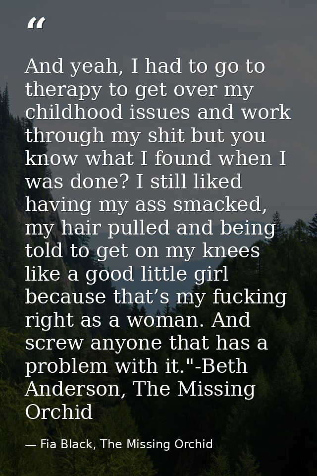 And yeah, I had to go to therapy to get over my childhood issues and work through my shit but you know what I found when — Fia Black, The Missing Orchid