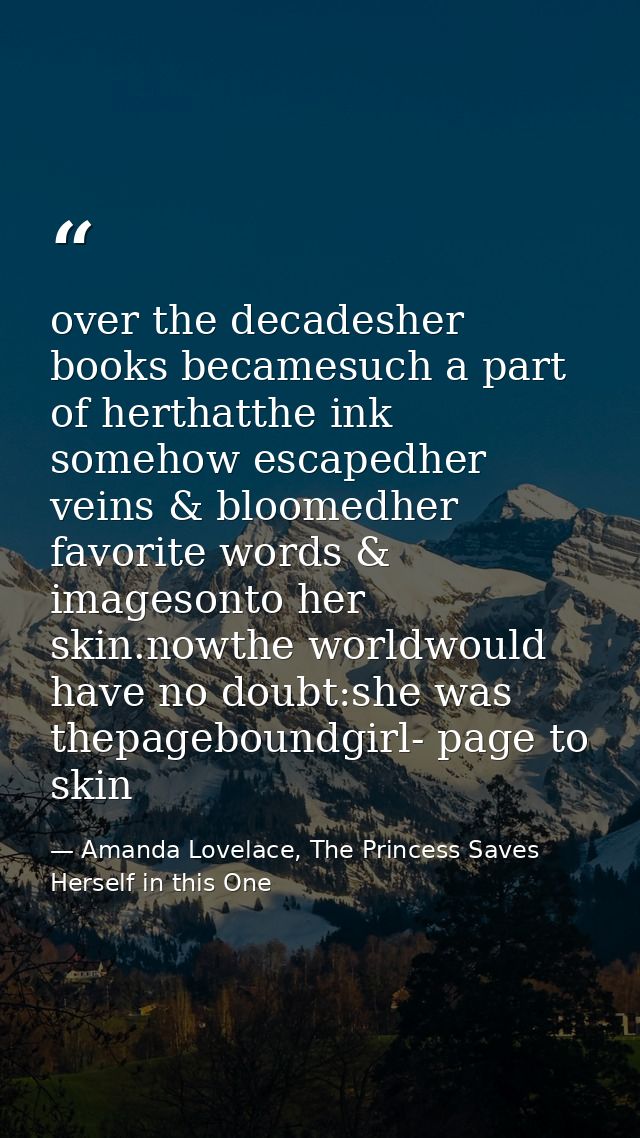 over the decadesher books becamesuch a part of herthatthe ink somehow escapedher veins & bloomedher favorite words & ima — Amanda Lovelace, The Princess Saves Herself in this One