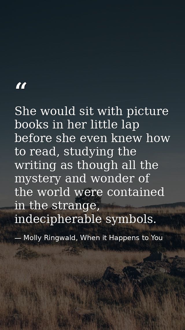 She would sit with picture books in her little lap before she even knew how to read, studying the writing as though all  — Molly Ringwald, When it Happens to You