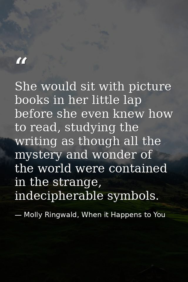 She would sit with picture books in her little lap before she even knew how to read, studying the writing as though all  — Molly Ringwald, When it Happens to You