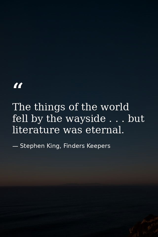 The things of the world fell by the wayside . . . but literature was eternal. — Stephen King, Finders Keepers