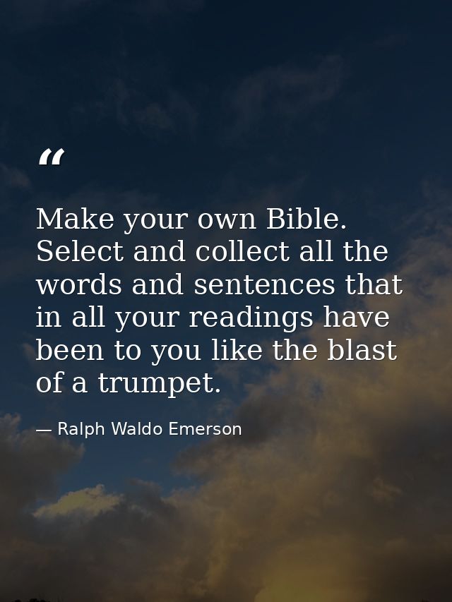 Make your own Bible. Select and collect all the words and sentences that in all your readings have been to you like the  — Ralph Waldo Emerson