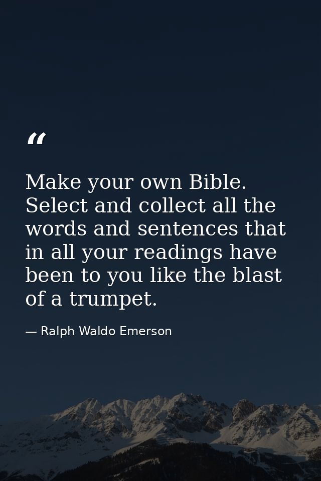 Make your own Bible. Select and collect all the words and sentences that in all your readings have been to you like the  — Ralph Waldo Emerson