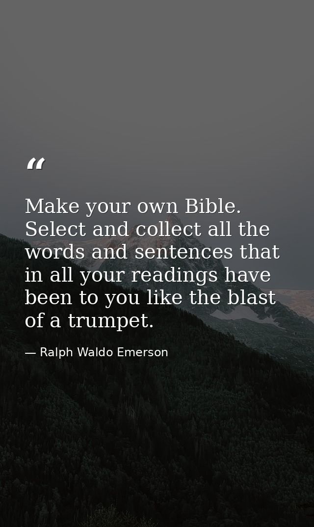 Make your own Bible. Select and collect all the words and sentences that in all your readings have been to you like the  — Ralph Waldo Emerson