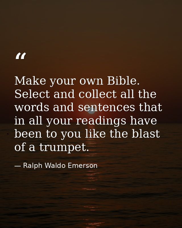 Make your own Bible. Select and collect all the words and sentences that in all your readings have been to you like the  — Ralph Waldo Emerson