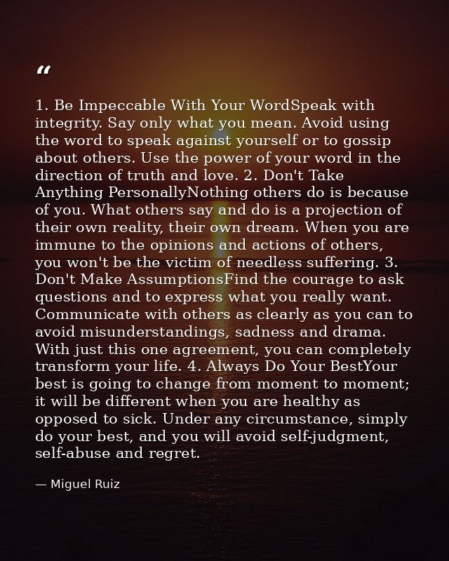 1. Be Impeccable With Your WordSpeak with integrity. Say only what you mean. Avoid using the word to speak against yours — Miguel Ruiz