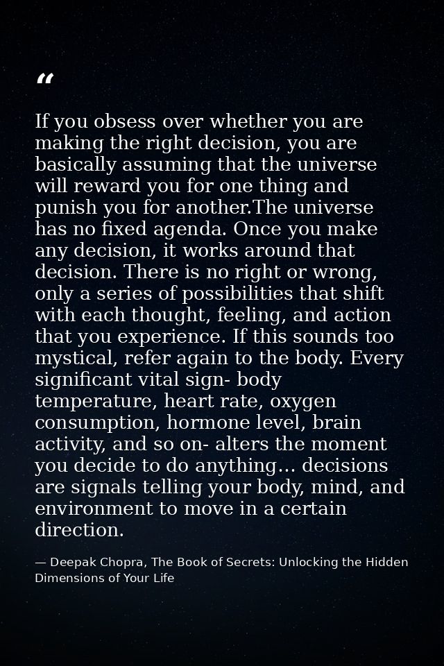 If you obsess over whether you are making the right decision, you are basically assuming that the universe will reward y — Deepak Chopra, The Book of Secrets: Unlocking the Hidden Dimensions of Your Life