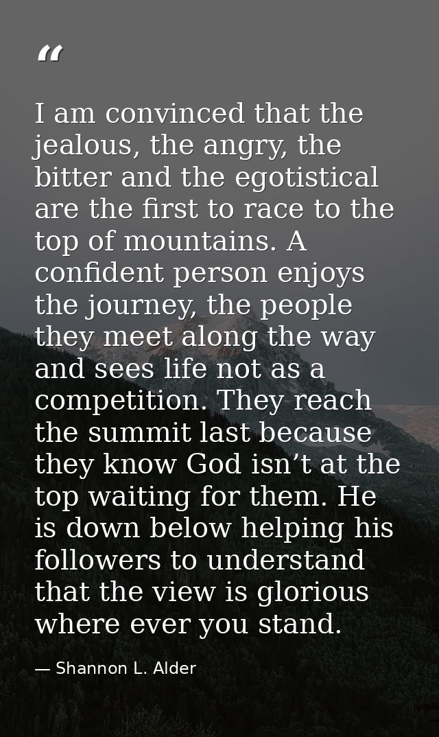 I am convinced that the jealous, the angry, the bitter and the egotistical are the first to race to the top of mountains — Shannon L. Alder