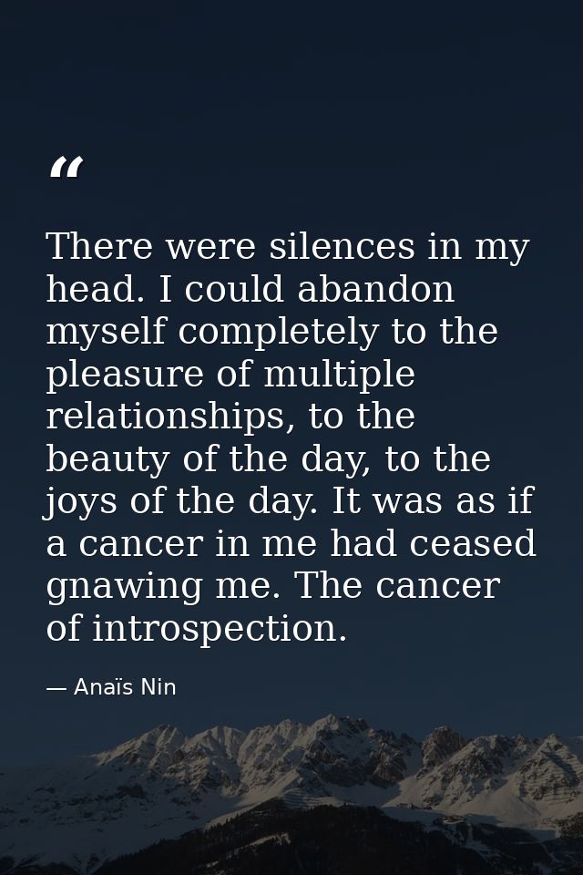 There were silences in my head. I could abandon myself completely to the pleasure of multiple relationships, to the beau — Anaïs Nin