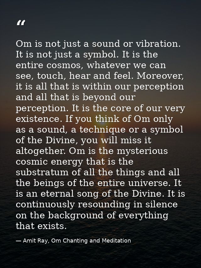 Om is not just a sound or vibration. It is not just a symbol. It is the entire cosmos, whatever we can see, touch, hear  — Amit Ray, Om Chanting and Meditation