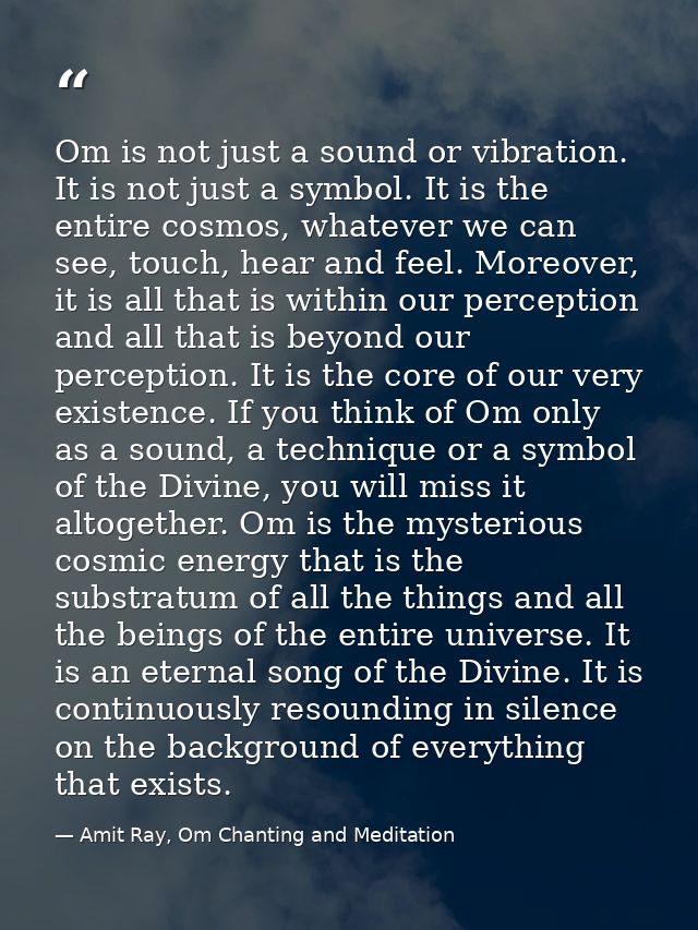 Om is not just a sound or vibration. It is not just a symbol. It is the entire cosmos, whatever we can see, touch, hear  — Amit Ray, Om Chanting and Meditation