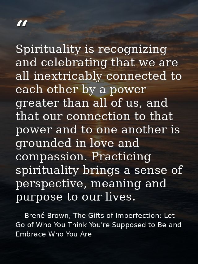 Spirituality is recognizing and celebrating that we are all inextricably connected to each other by a power greater than — Brené Brown, The Gifts of Imperfection: Let Go of Who You Think You're Supposed to Be and Embrace Who You Are