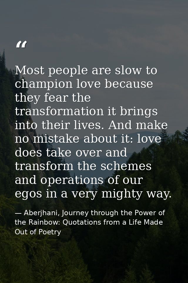 Most people are slow to champion love because they fear the transformation it brings into their lives. And make no mista — Aberjhani, Journey through the Power of the Rainbow: Quotations from a Life Made Out of Poetry