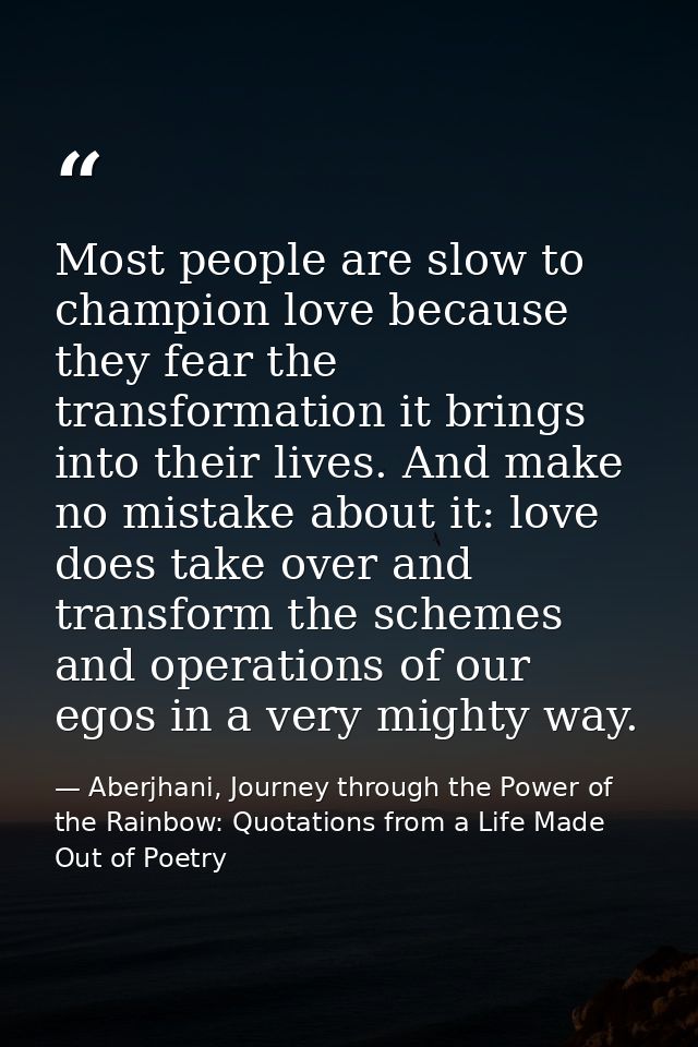 Most people are slow to champion love because they fear the transformation it brings into their lives. And make no mista — Aberjhani, Journey through the Power of the Rainbow: Quotations from a Life Made Out of Poetry