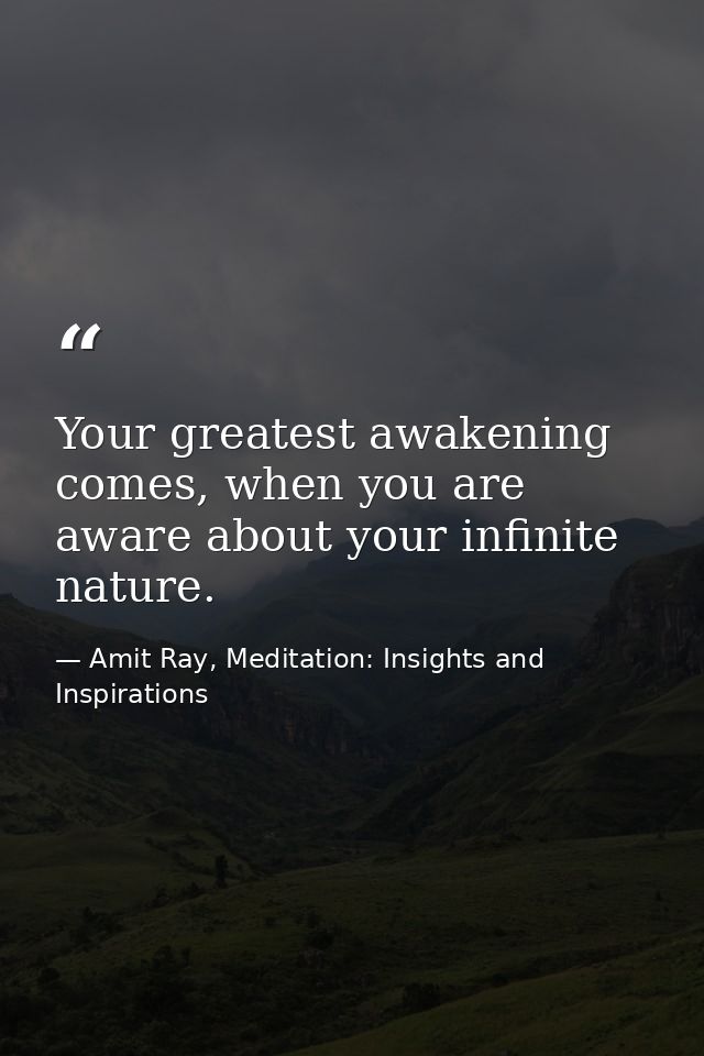 Your greatest awakening comes, when you are aware about your infinite nature. — Amit Ray, Meditation: Insights and Inspirations