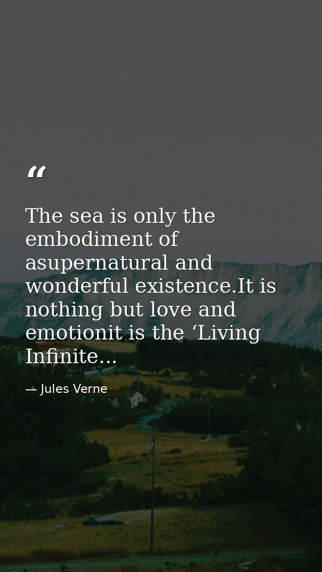The sea is only the embodiment of asupernatural and wonderful existence.It is nothing but love and emotionit is the ‘Liv — Jules Verne