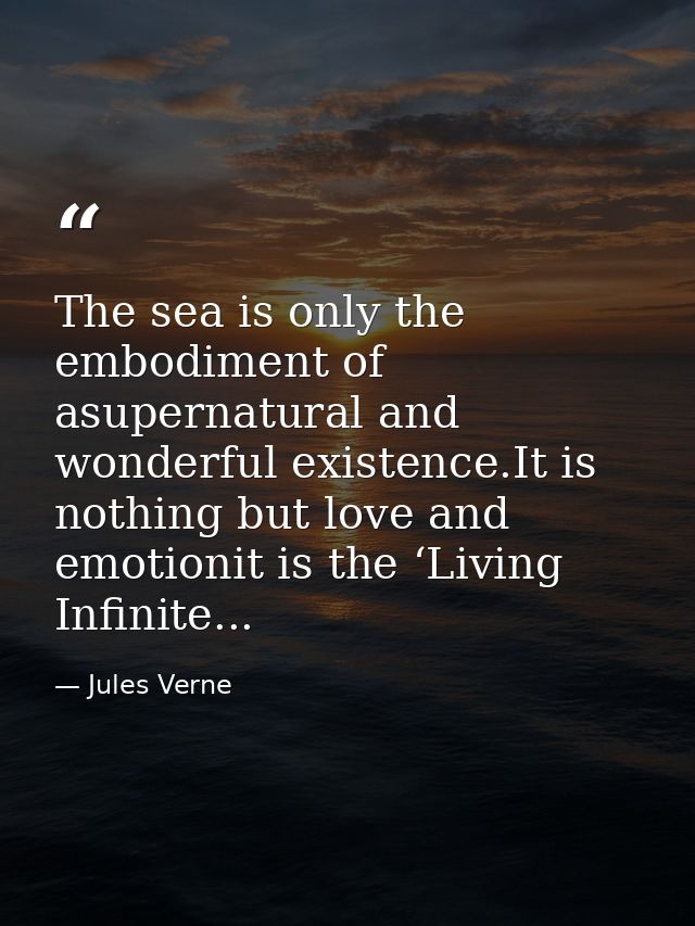 The sea is only the embodiment of asupernatural and wonderful existence.It is nothing but love and emotionit is the ‘Liv — Jules Verne