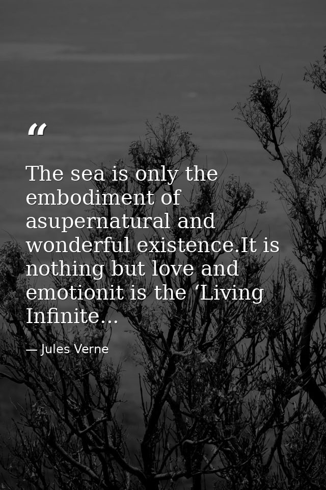 The sea is only the embodiment of asupernatural and wonderful existence.It is nothing but love and emotionit is the ‘Liv — Jules Verne
